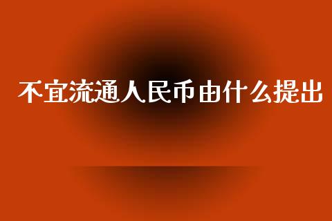 不宜流通人民币由什么提出_https://m.ycdhulan.com_股市在线_第1张