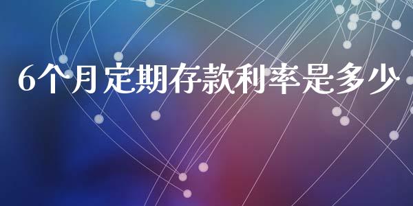 6个月定期存款利率是多少_https://m.ycdhulan.com_财经要闻_第1张