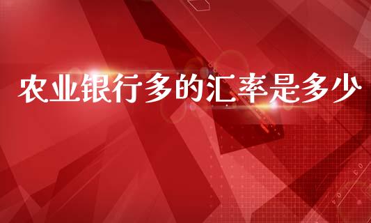 农业银行多的汇率是多少_https://m.ycdhulan.com_理财产品_第1张