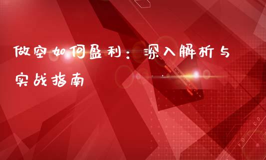 做空如何盈利：深入解析与实战指南_https://m.ycdhulan.com_理财产品_第1张