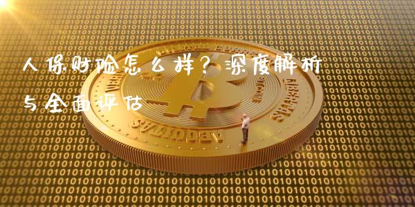 人保财险怎么样？深度解析与全面评估_https://m.ycdhulan.com_股市在线_第1张