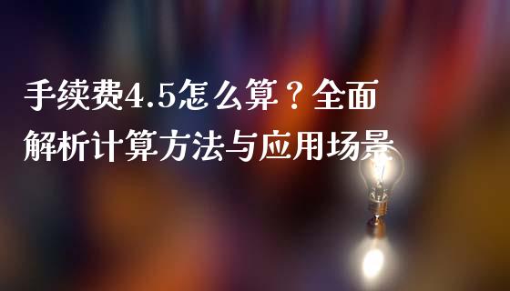 手续费4.5怎么算？全面解析计算方法与应用场景_https://m.ycdhulan.com_理财产品_第1张