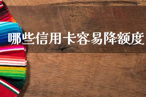 哪些信用卡容易降额度_https://m.ycdhulan.com_国际金融_第1张