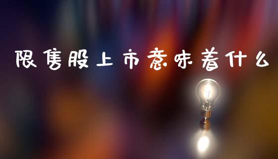 限售股上市意味着什么_https://m.ycdhulan.com_理财产品_第1张