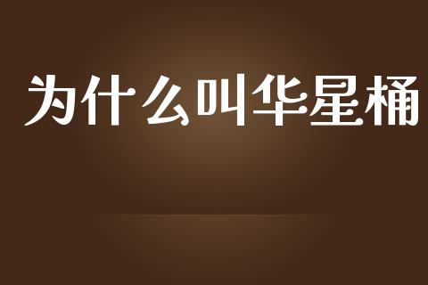为什么叫华星桶_https://m.ycdhulan.com_财经要闻_第1张