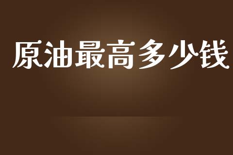 原油最高多少钱_https://m.ycdhulan.com_国际金融_第1张