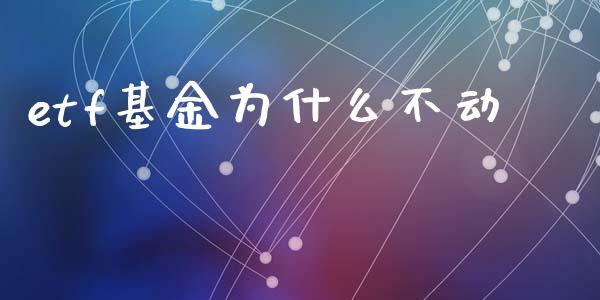 etf基金为什么不动_https://m.ycdhulan.com_财经要闻_第1张