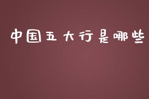 中国五大行是哪些_https://m.ycdhulan.com_财经要闻_第1张
