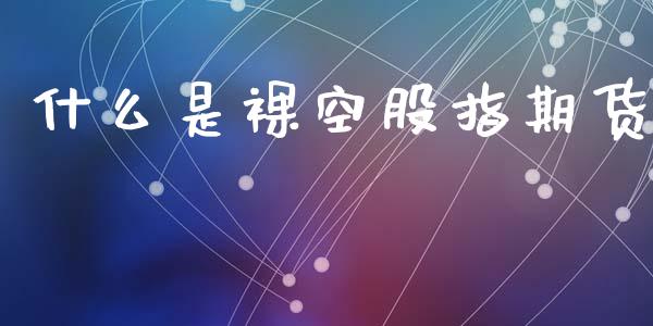 什么是裸空股指期货_https://m.ycdhulan.com_财经要闻_第1张