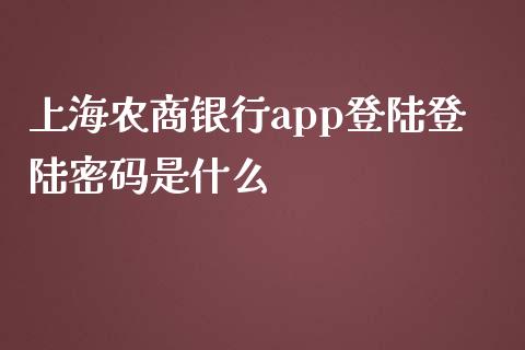 上海农商银行app登陆登陆密码是什么_https://m.ycdhulan.com_理财产品_第1张