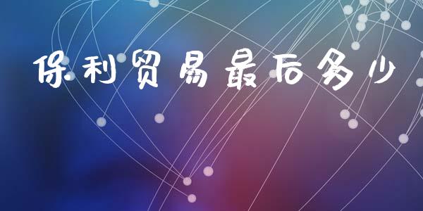 保利贸易最后多少_https://m.ycdhulan.com_国际金融_第1张