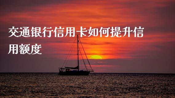 交通银行信用卡如何提升信用额度_https://m.ycdhulan.com_财经要闻_第1张