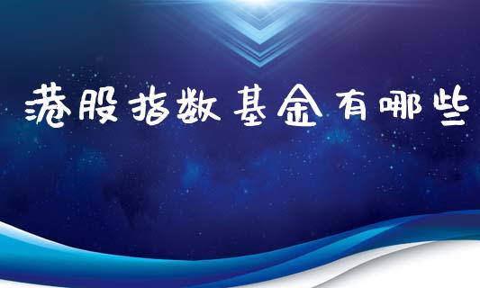 港股指数基金有哪些_https://m.ycdhulan.com_期货交易_第1张