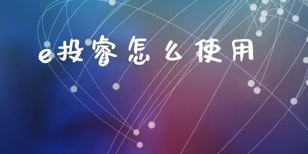 e投睿怎么使用_https://m.ycdhulan.com_期货交易_第1张