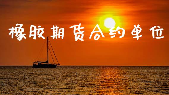 橡胶期货合约单位_https://m.ycdhulan.com_国际金融_第1张