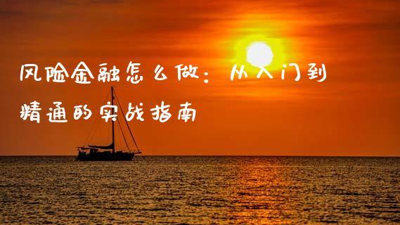 风险金融怎么做:从入门到精通的实战指南_财经要闻_第1张_财经要闻_股市在线_理财产品_国际金融 风险金融怎么做:从入门到精通的实战指南_https://m.ycdhulan.com_财经要闻_第1张