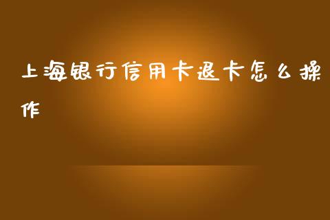 上海银行信用卡退卡怎么操作_https://m.ycdhulan.com_股市在线_第1张