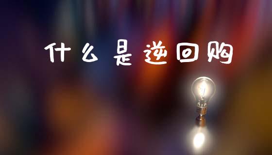 什么是逆回购_https://m.ycdhulan.com_财经要闻_第1张