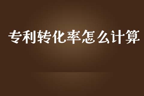 专利转化率怎么计算_https://m.ycdhulan.com_理财产品_第1张