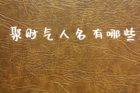 聚财气人名有哪些_https://m.ycdhulan.com_期货交易_第1张