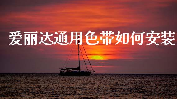 爱丽达通用色带如何安装_https://m.ycdhulan.com_股市在线_第1张