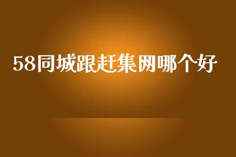 58同城跟赶集网哪个好_https://m.ycdhulan.com_股市在线_第1张