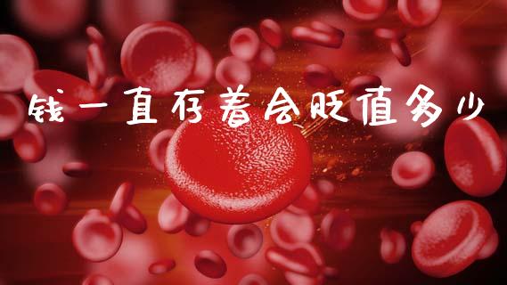 钱一直存着会贬值多少_https://m.ycdhulan.com_股市在线_第1张