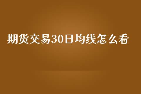 期货交易30日均线怎么看_https://m.ycdhulan.com_股市在线_第1张