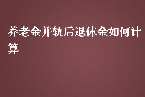 养老金并轨后退休金如何计算_https://m.ycdhulan.com_国际金融_第1张