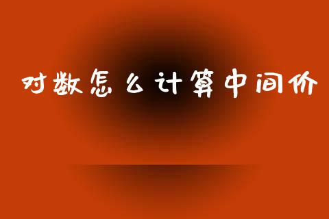 对数怎么计算中间价_https://m.ycdhulan.com_国际金融_第1张