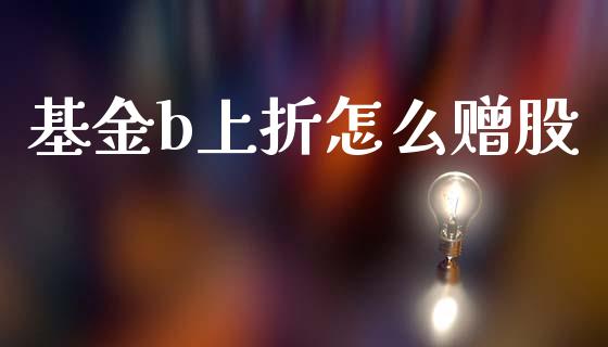 基金b上折怎么赠股_https://m.ycdhulan.com_财经要闻_第1张