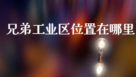 兄弟工业区位置在哪里_https://m.ycdhulan.com_国际金融_第1张