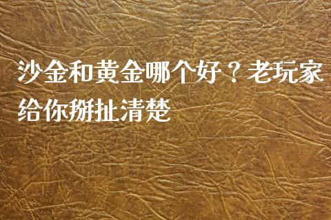 沙金和黄金哪个好？老玩家给你掰扯清楚_https://m.ycdhulan.com_财经要闻_第1张