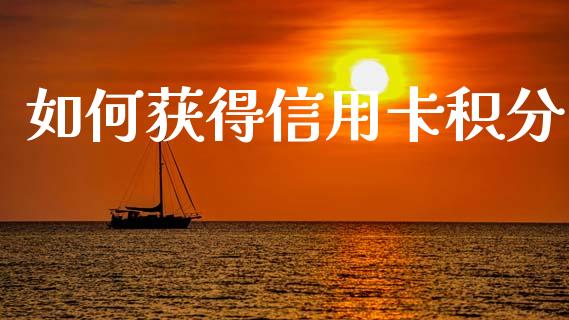 如何获得信用卡积分_https://m.ycdhulan.com_股市在线_第1张