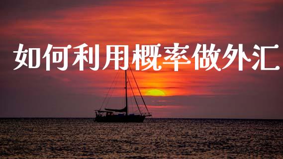 如何利用概率做外汇_https://m.ycdhulan.com_股市在线_第1张