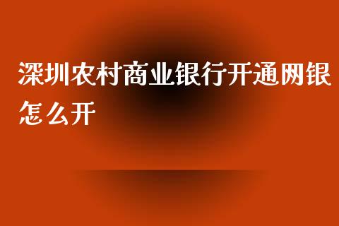 深圳农村商业银行开通网银怎么开_https://m.ycdhulan.com_财经要闻_第1张