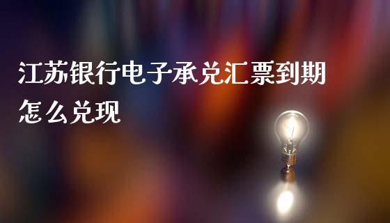 江苏银行电子承兑汇票到期怎么兑现_https://m.ycdhulan.com_理财产品_第1张