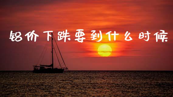 铝价下跌要到什么时候_https://m.ycdhulan.com_股市在线_第1张
