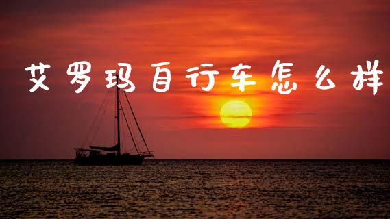 艾罗玛自行车怎么样_https://m.ycdhulan.com_理财产品_第1张