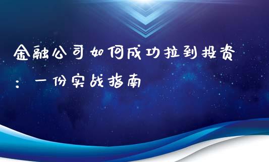 金融公司如何成功拉到投资：一份实战指南_https://m.ycdhulan.com_期货交易_第1张
