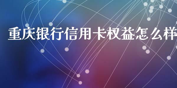 重庆银行信用卡权益怎么样_https://m.ycdhulan.com_股市在线_第1张