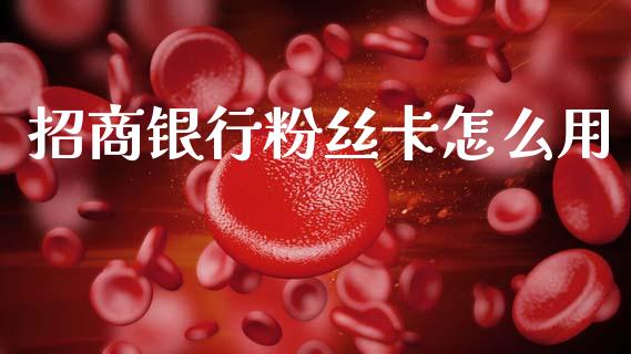 招商银行粉丝卡怎么用_https://m.ycdhulan.com_理财产品_第1张