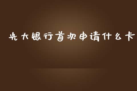 光大银行首次申请什么卡_https://m.ycdhulan.com_理财产品_第1张