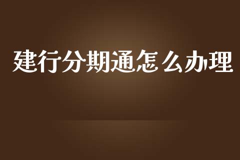 建行分期通怎么办理_https://m.ycdhulan.com_财经要闻_第1张