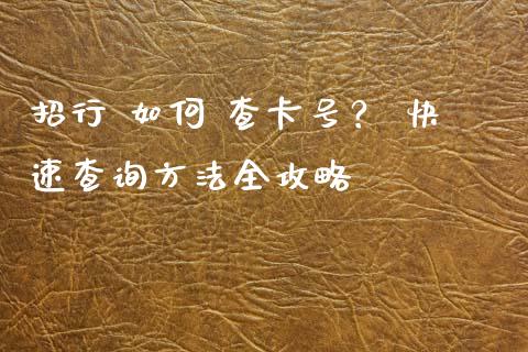 招行 如何 查卡号？ 快速查询方法全攻略_https://m.ycdhulan.com_未分类_第1张