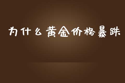 为什么黄金价格暴跌_https://m.ycdhulan.com_财经要闻_第1张
