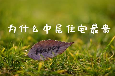 为什么中层住宅最贵_https://m.ycdhulan.com_理财产品_第1张