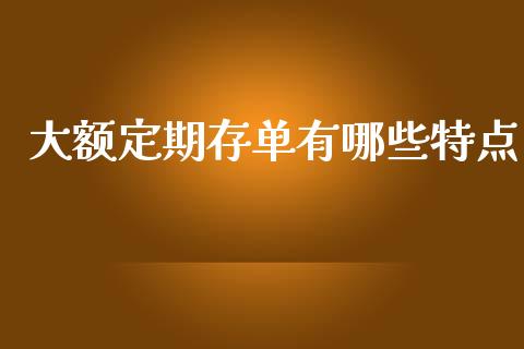 大额定期存单有哪些特点_https://m.ycdhulan.com_证券新闻_第1张