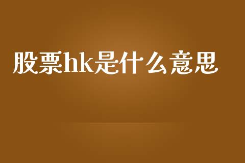 股票hk是什么意思_https://m.ycdhulan.com_股市在线_第1张