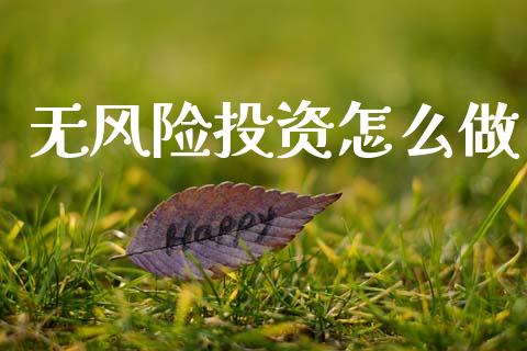 无风险投资怎么做_https://m.ycdhulan.com_财经要闻_第1张